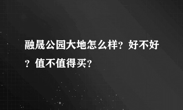 融晟公园大地怎么样？好不好？值不值得买？