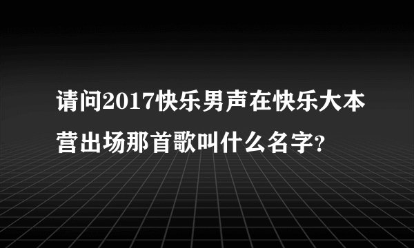 请问2017快乐男声在快乐大本营出场那首歌叫什么名字？