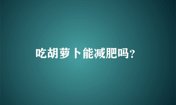 吃胡萝卜能减肥吗？
