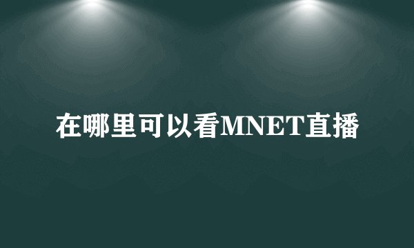 在哪里可以看MNET直播