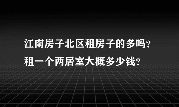 江南房子北区租房子的多吗？租一个两居室大概多少钱？