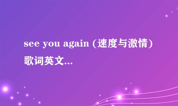 see you again (速度与激情)歌词英文加中文都要有