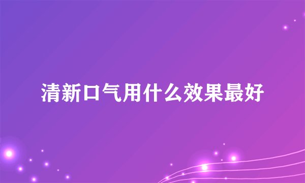 清新口气用什么效果最好