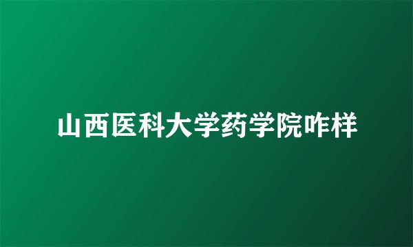山西医科大学药学院咋样