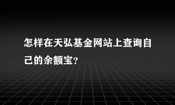 怎样在天弘基金网站上查询自己的余额宝？
