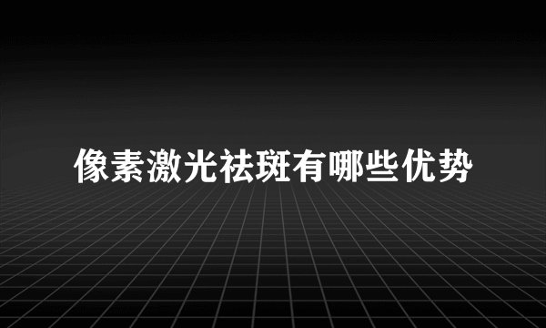 像素激光祛斑有哪些优势
