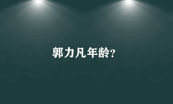 郭力凡年龄？
