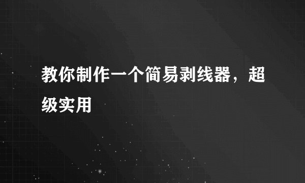 教你制作一个简易剥线器，超级实用
