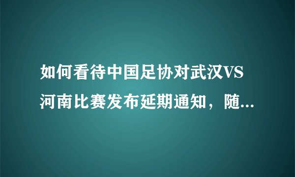 如何看待中国足协对武汉VS河南比赛发布延期通知，随后发文向球迷致歉？