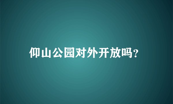 仰山公园对外开放吗？