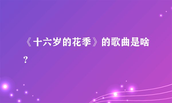 《十六岁的花季》的歌曲是啥？