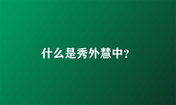 什么是秀外慧中？