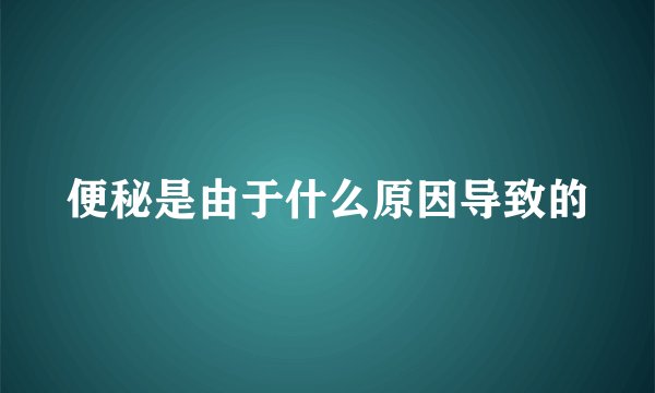 便秘是由于什么原因导致的