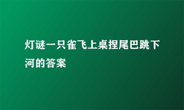 灯谜一只雀飞上桌捏尾巴跳下河的答案