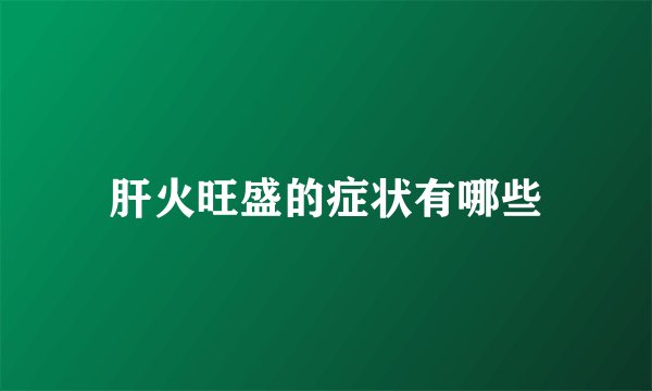 肝火旺盛的症状有哪些
