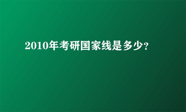 2010年考研国家线是多少？