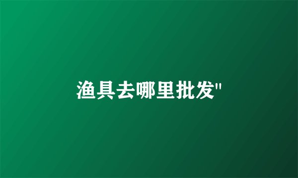 渔具去哪里批发