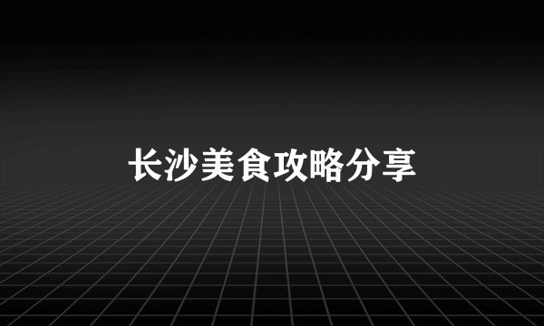 长沙美食攻略分享