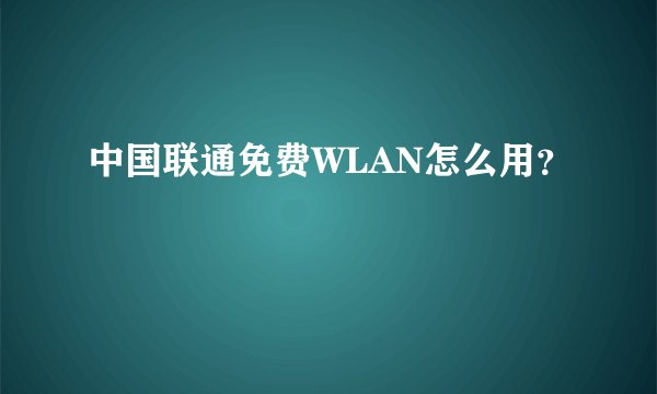 中国联通免费WLAN怎么用？