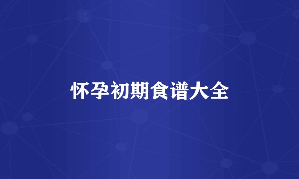 怀孕初期食谱大全