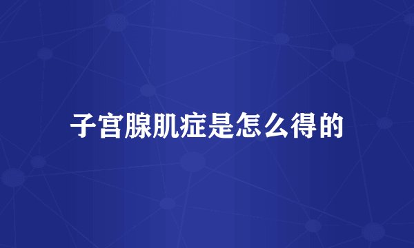 子宫腺肌症是怎么得的