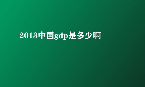2013中国gdp是多少啊