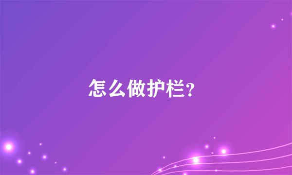 怎么做护栏？