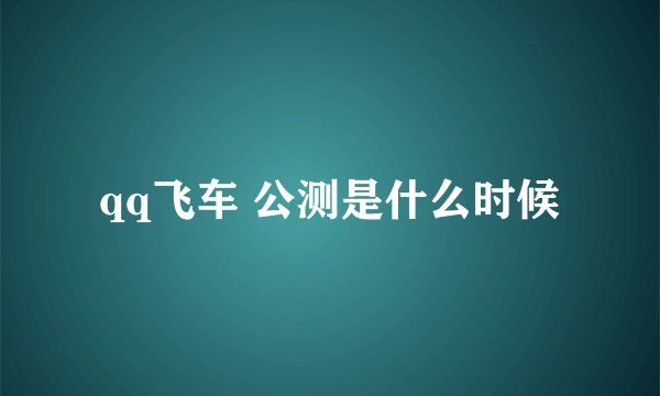 qq飞车 公测是什么时候