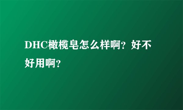 DHC橄榄皂怎么样啊？好不好用啊？