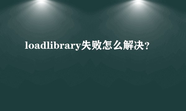 loadlibrary失败怎么解决？