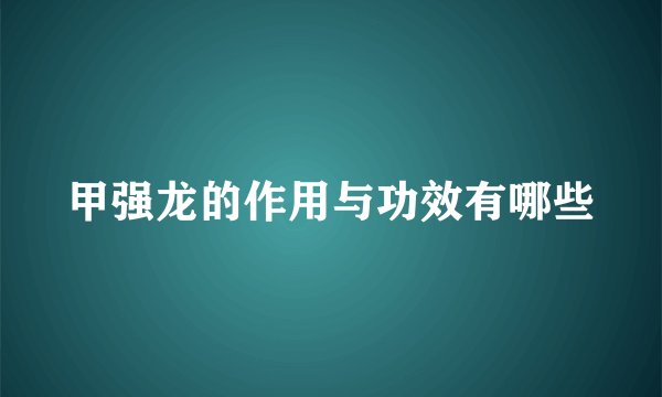 甲强龙的作用与功效有哪些