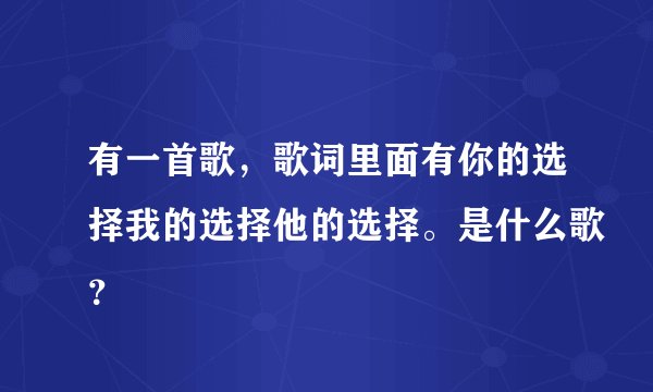 有一首歌，歌词里面有你的选择我的选择他的选择。是什么歌？