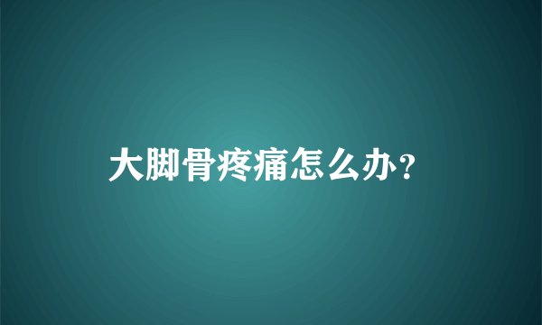 大脚骨疼痛怎么办？