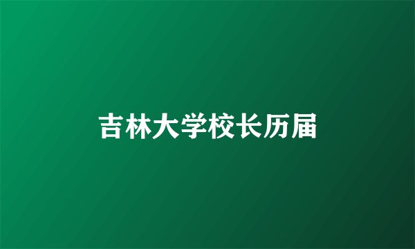 吉林大学校长历届