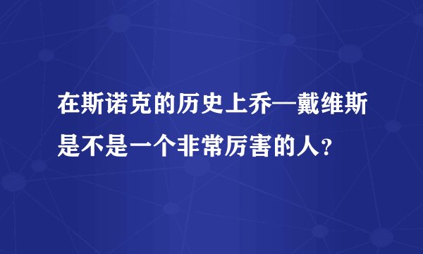 在斯诺克的历史上乔—戴维斯是不是一个非常厉害的人？