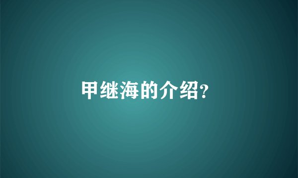 甲继海的介绍？
