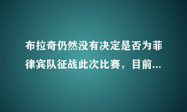 布拉奇仍然没有决定是否为菲律宾队征战此次比赛，目前菲律宾篮协正在努力说服安德雷-布拉奇参加本次亚洲杯，你怎么看？