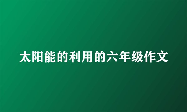 太阳能的利用的六年级作文