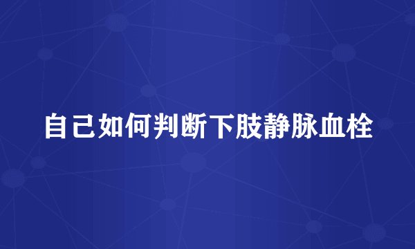 自己如何判断下肢静脉血栓