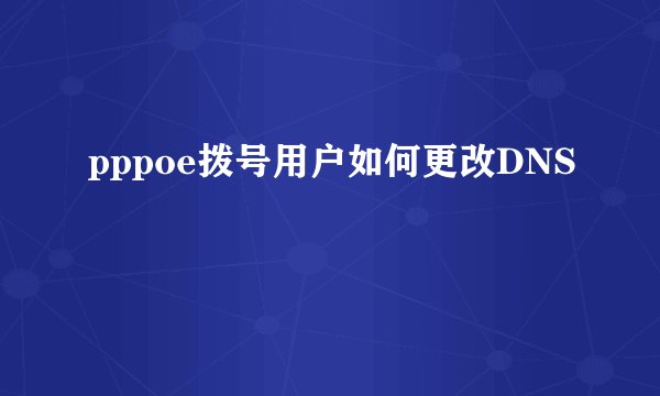 pppoe拨号用户如何更改DNS