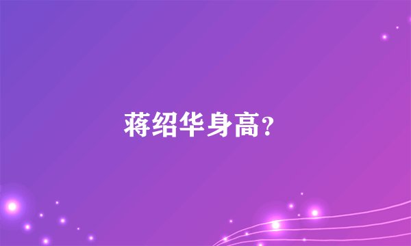 蒋绍华身高？