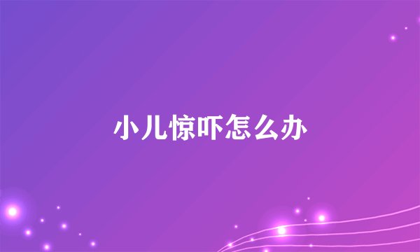 小儿惊吓怎么办
