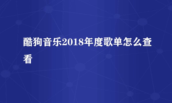 酷狗音乐2018年度歌单怎么查看