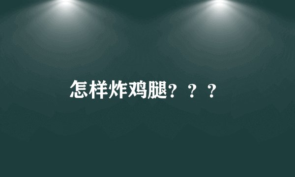 怎样炸鸡腿？？？