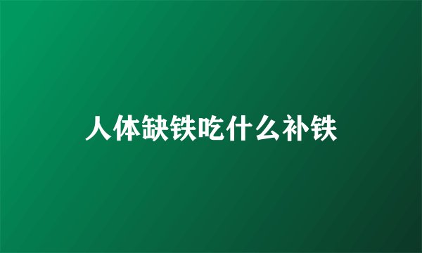 人体缺铁吃什么补铁
