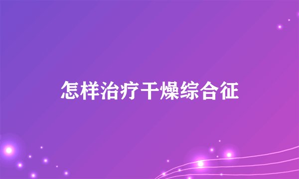 怎样治疗干燥综合征