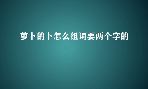萝卜的卜怎么组词要两个字的