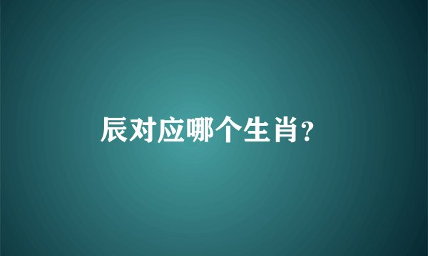 辰对应哪个生肖？