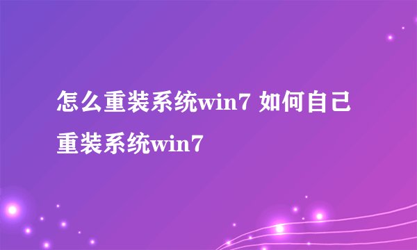 怎么重装系统win7 如何自己重装系统win7