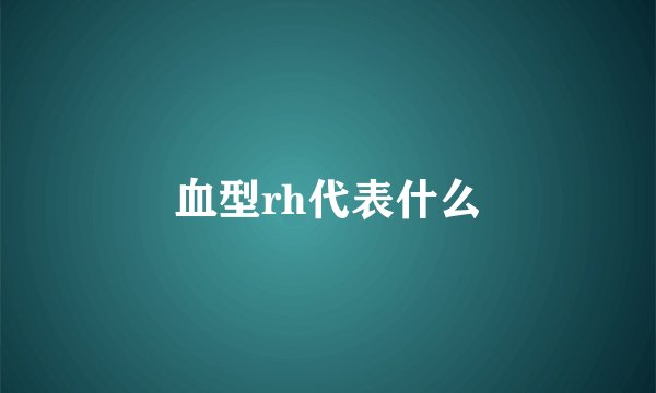 血型rh代表什么
